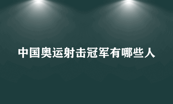 中国奥运射击冠军有哪些人