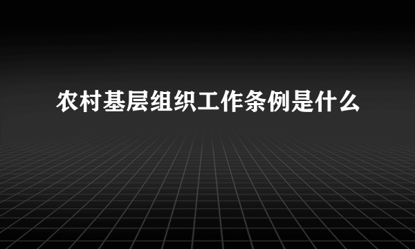 农村基层组织工作条例是什么