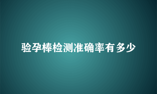 验孕棒检测准确率有多少