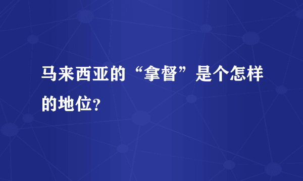 马来西亚的“拿督”是个怎样的地位？