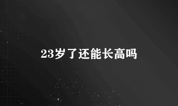 23岁了还能长高吗