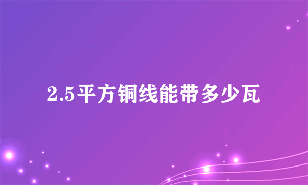 2.5平方铜线能带多少瓦