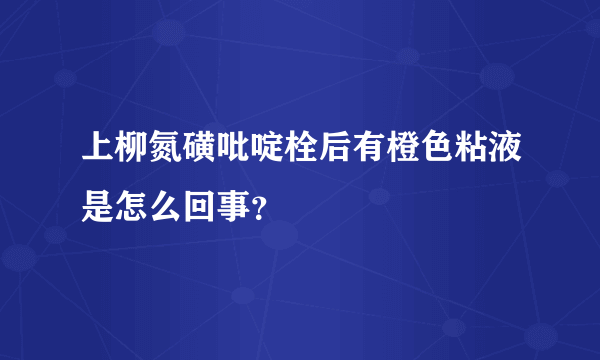 上柳氮磺吡啶栓后有橙色粘液是怎么回事？