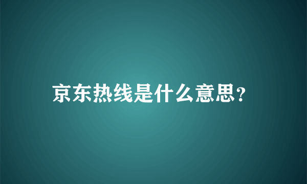 京东热线是什么意思？