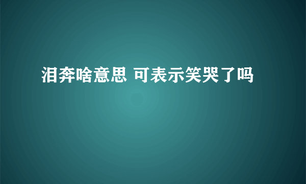 泪奔啥意思 可表示笑哭了吗