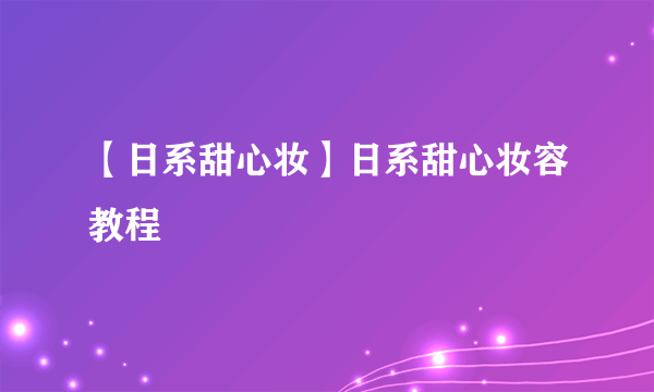 【日系甜心妆】日系甜心妆容教程