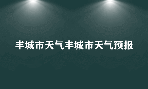 丰城市天气丰城市天气预报