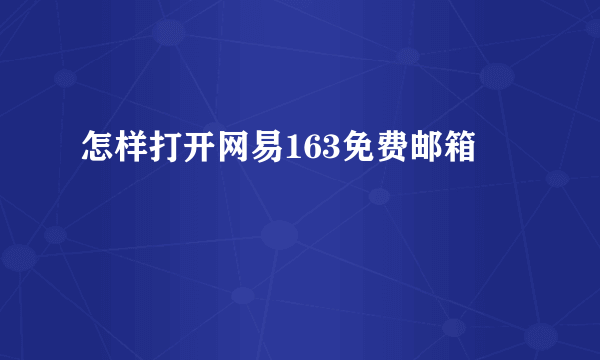 怎样打开网易163免费邮箱