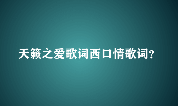 天籁之爱歌词西口情歌词？