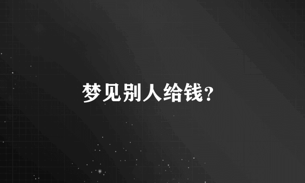 梦见别人给钱？