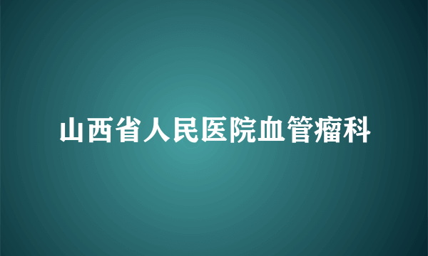 山西省人民医院血管瘤科