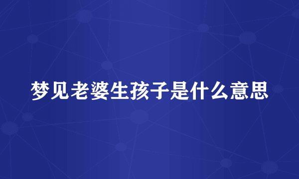 梦见老婆生孩子是什么意思