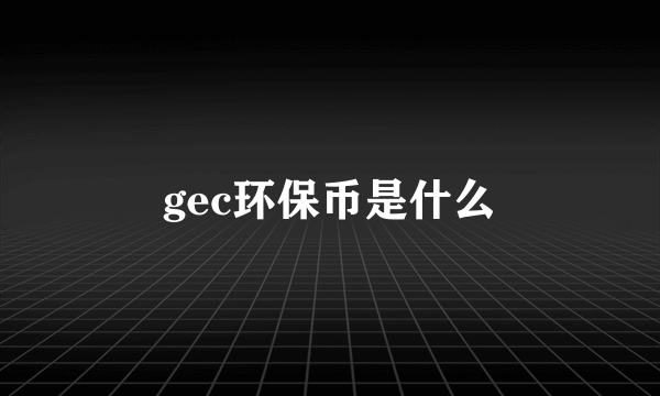 gec环保币是什么