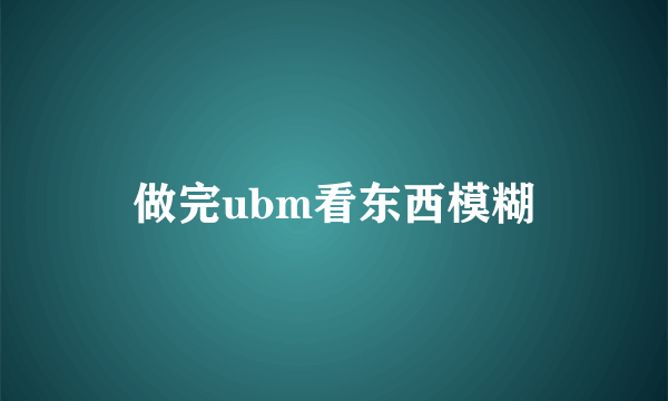 做完ubm看东西模糊