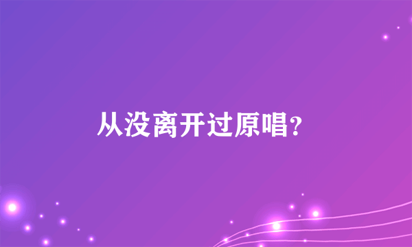 从没离开过原唱？