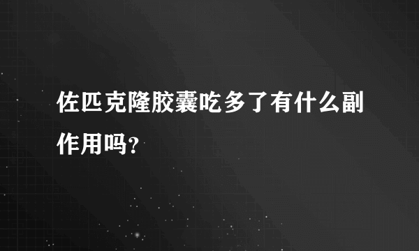 佐匹克隆胶囊吃多了有什么副作用吗？