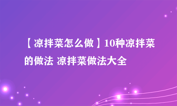 【凉拌菜怎么做】10种凉拌菜的做法 凉拌菜做法大全