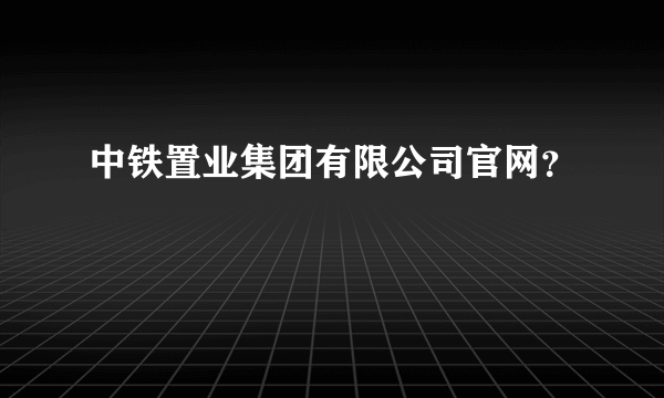 中铁置业集团有限公司官网？