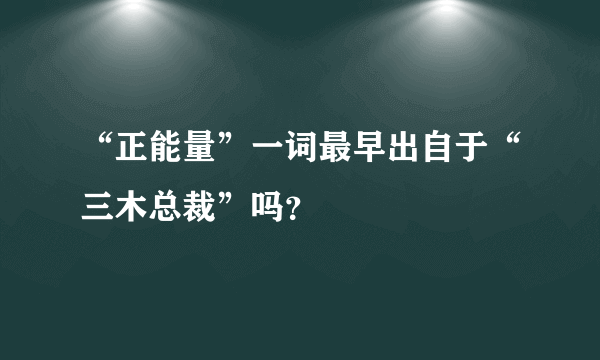 “正能量”一词最早出自于“三木总裁”吗？