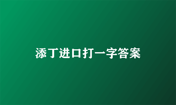 添丁进口打一字答案