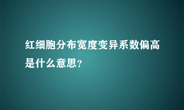 红细胞分布宽度变异系数偏高是什么意思？