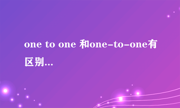 one to one 和one-to-one有区别吗？词性不同吗？