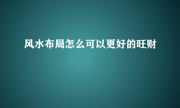 风水布局怎么可以更好的旺财