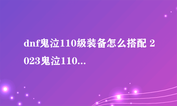 dnf鬼泣110级装备怎么搭配 2023鬼泣110毕业装备搭配