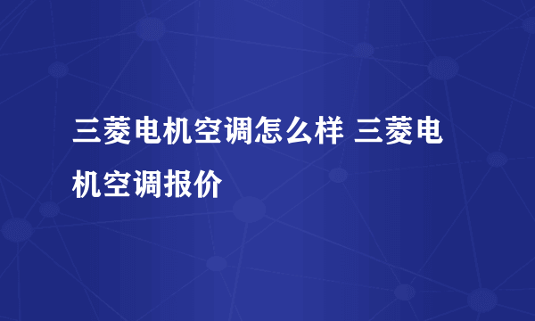 三菱电机空调怎么样 三菱电机空调报价