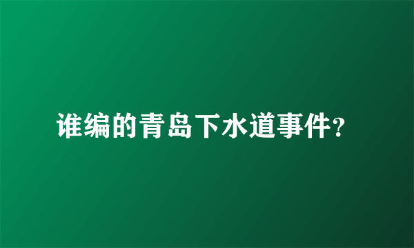 谁编的青岛下水道事件？