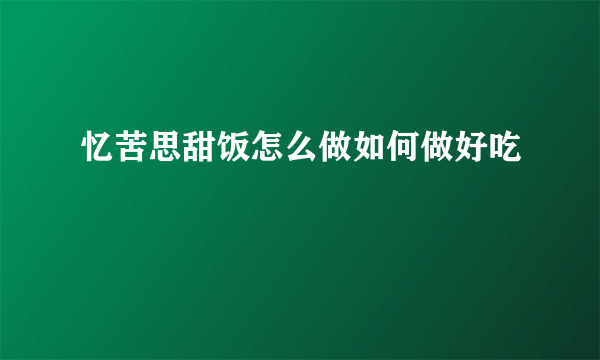 忆苦思甜饭怎么做如何做好吃