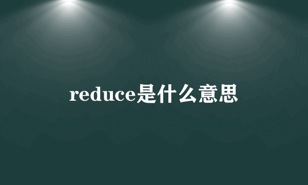 reduce是什么意思