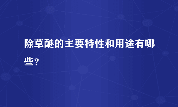 除草醚的主要特性和用途有哪些？