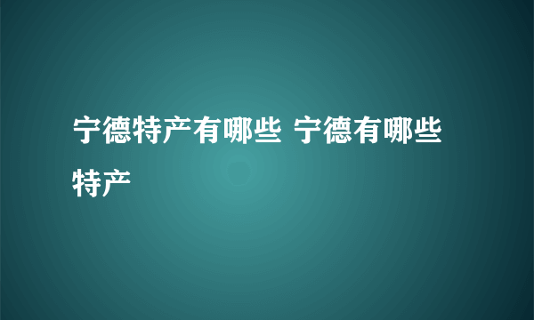 宁德特产有哪些 宁德有哪些特产