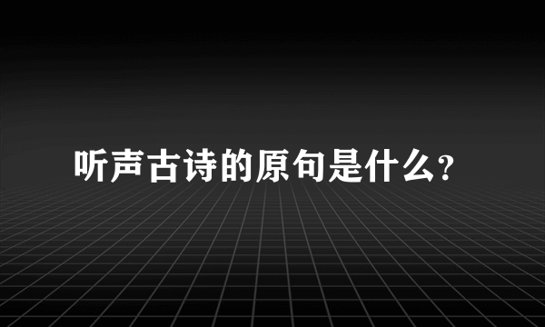 听声古诗的原句是什么？