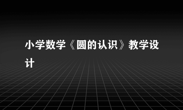 小学数学《圆的认识》教学设计