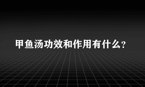 甲鱼汤功效和作用有什么？