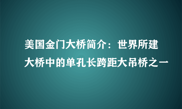 美国金门大桥简介：世界所建大桥中的单孔长跨距大吊桥之一