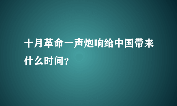 十月革命一声炮响给中国带来什么时间？