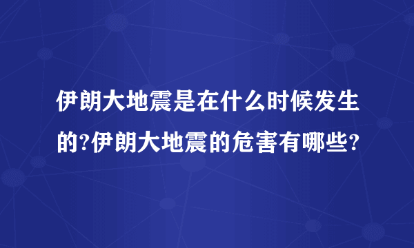 伊朗大地震是在什么时候发生的?伊朗大地震的危害有哪些?