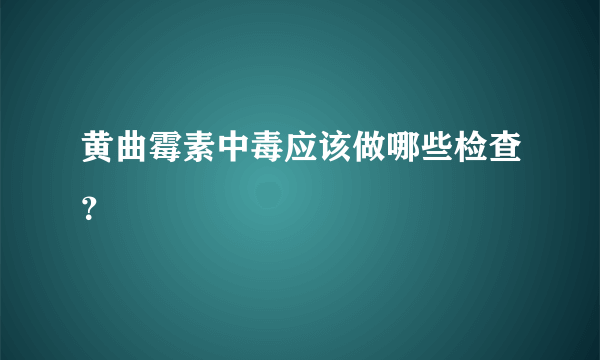 黄曲霉素中毒应该做哪些检查？