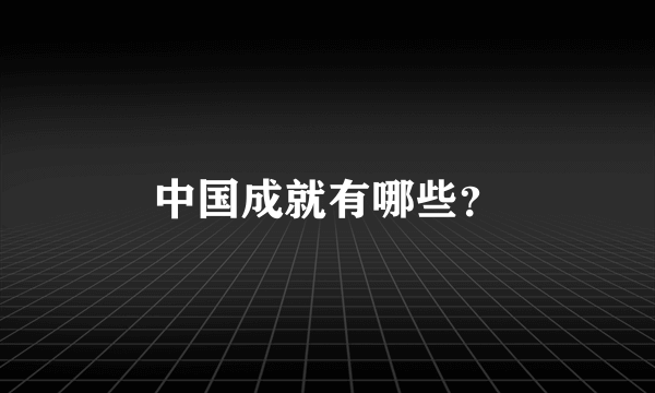 中国成就有哪些？