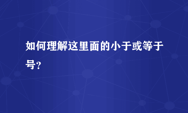 如何理解这里面的小于或等于号？