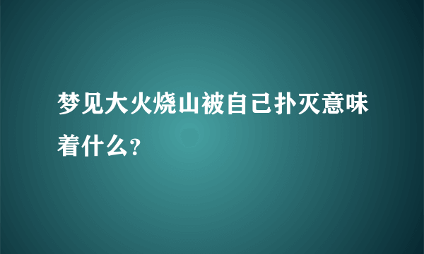 梦见大火烧山被自己扑灭意味着什么？