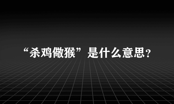 “杀鸡儆猴”是什么意思？