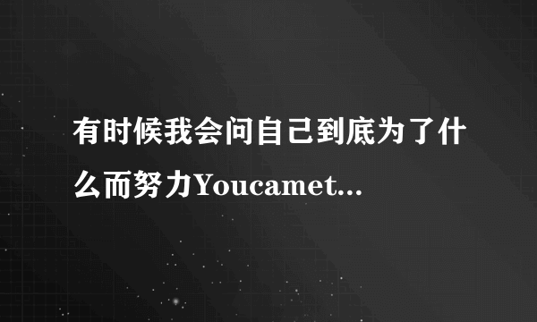 有时候我会问自己到底为了什么而努力Youcametorainaflood这首歌歌名是什么？