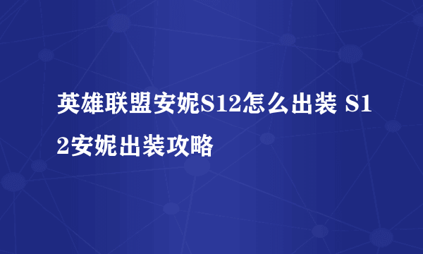 英雄联盟安妮S12怎么出装 S12安妮出装攻略