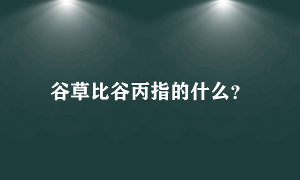 谷草比谷丙指的什么？