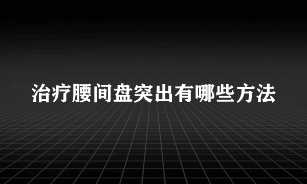 治疗腰间盘突出有哪些方法