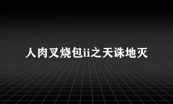 人肉叉烧包ii之天诛地灭